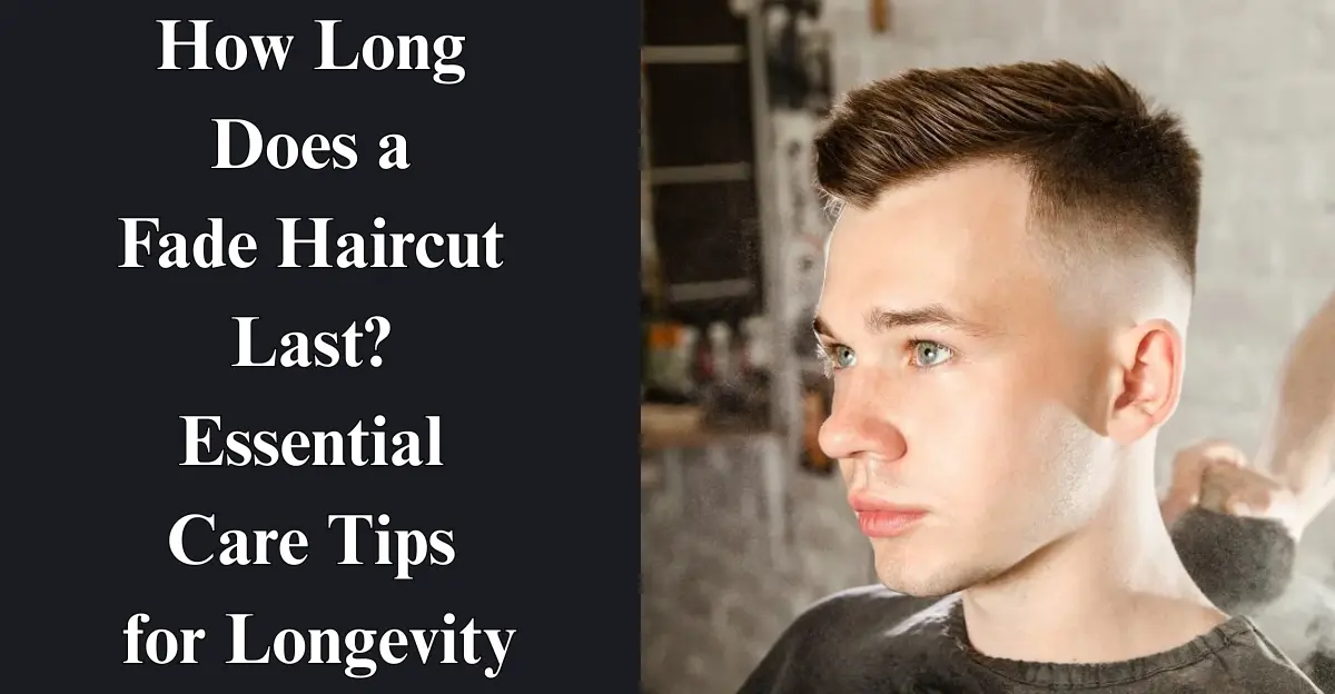 How Long Does a Fade Haircut Last? Essential Care Tips for Longevity