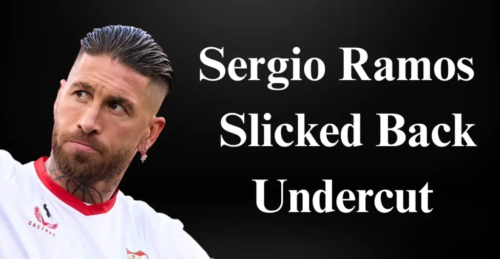 Sergio Ramos – Slicked Back Undercut: