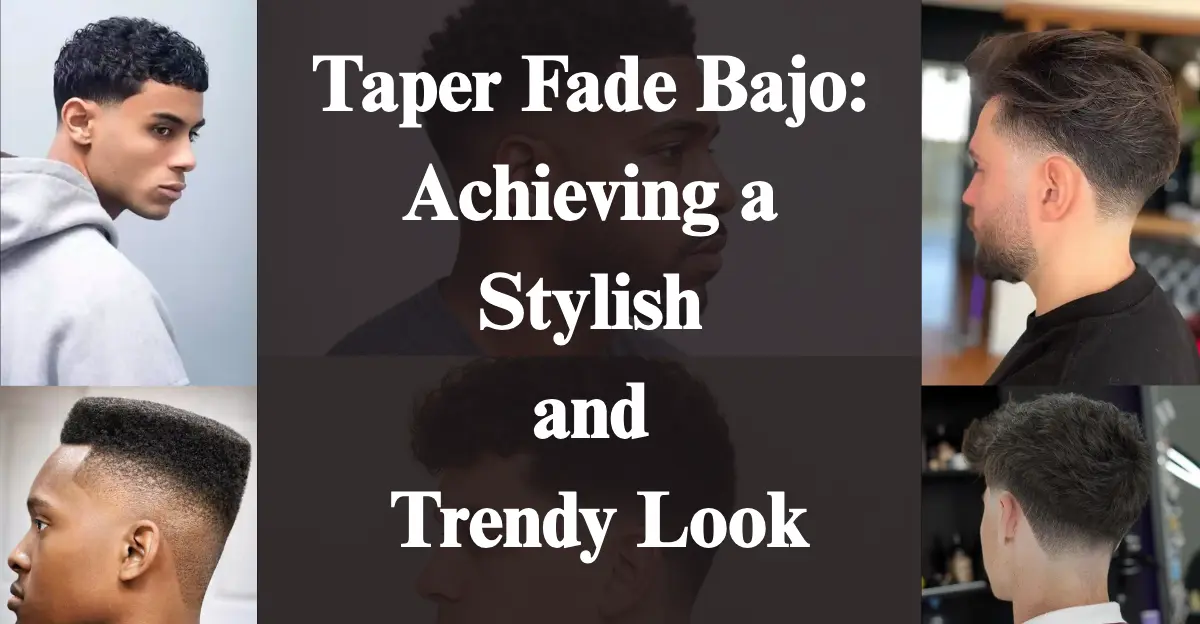 Taper Fade Bajo: Achieving a Stylish and Trendy Look