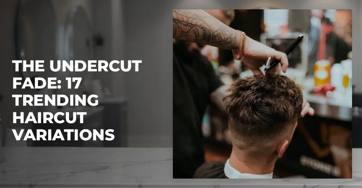 The Undercut Fade: 17 Trending Haircut Variations