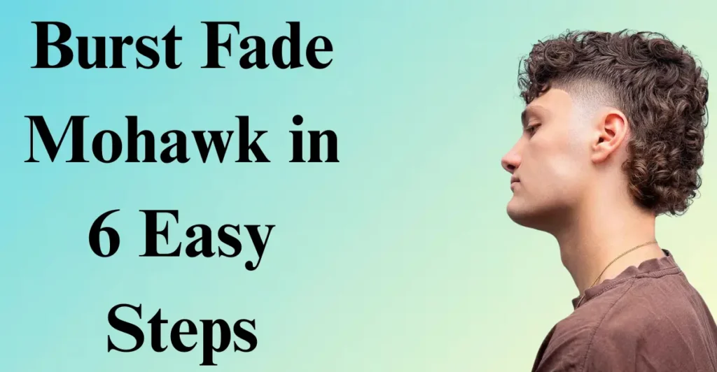 How to Get the Perfect Burst Fade Mohawk in 6 Easy Steps 