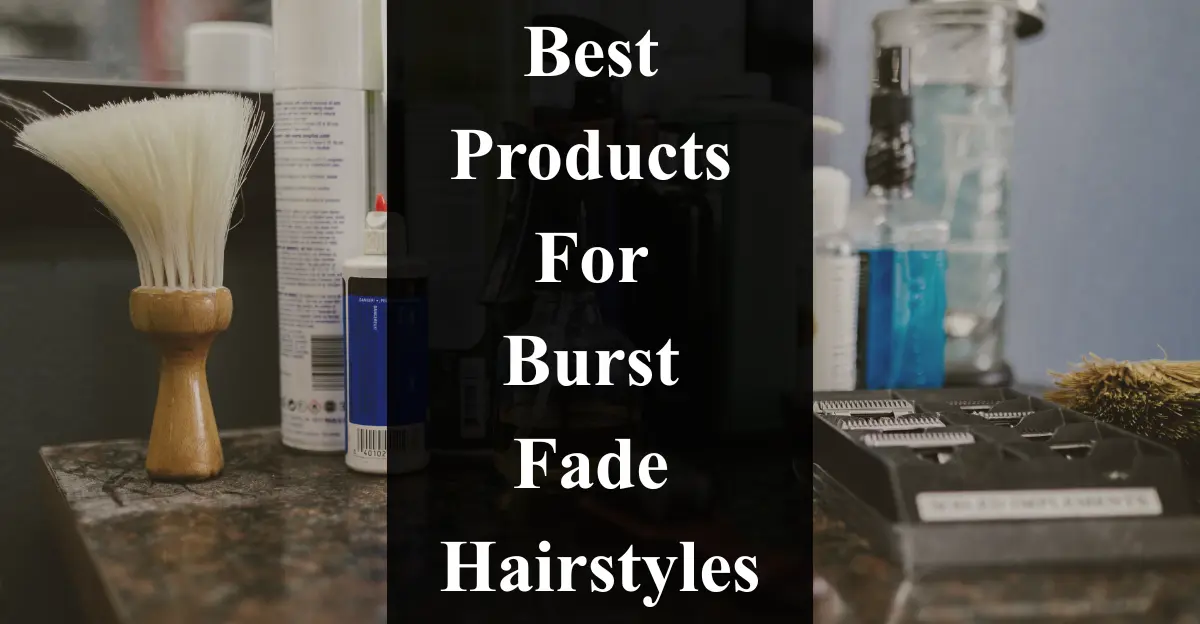 Best Products for Burst Fade Hairstyles: Unlock Your Style Potential