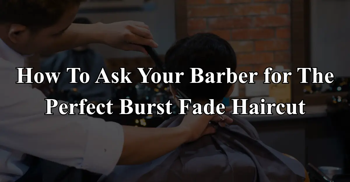 How To Ask Your Barber for The Perfect Burst Fade Haircut