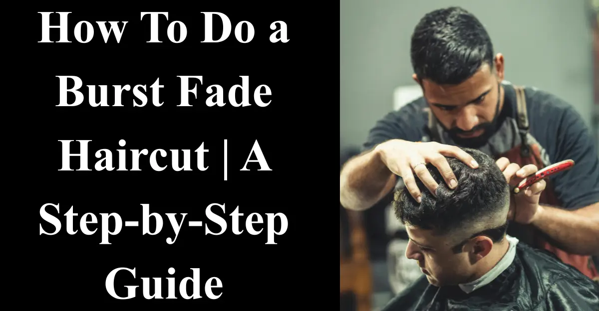 How To Do a Burst Fade Haircut | A Step-by-Step Guide